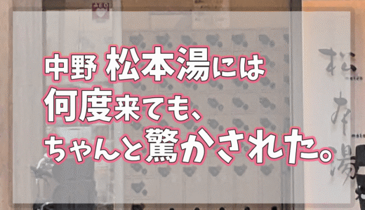 中野・松本湯には何度来ても、ちゃんと驚かされた。