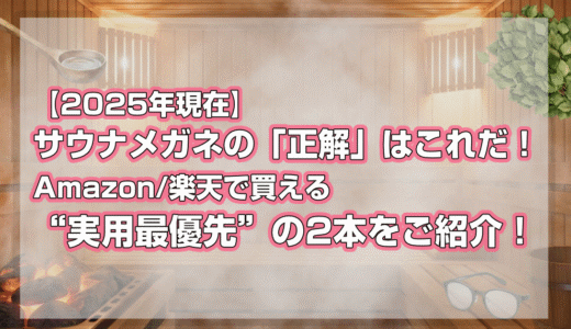 【2025年現在】サウナメガネの「正解」はこれだ！Amazon/楽天で買える“実用最優先”の2本