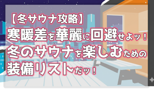 【冬サウナ攻略】寒暖差を華麗に回避せよッ！冬のサウナを楽しむための装備リストだッ！