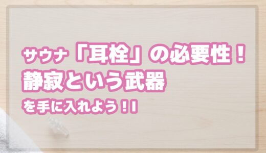 サウナに「耳栓」は本当に必要か？ 静寂という武器を手に入れよう！