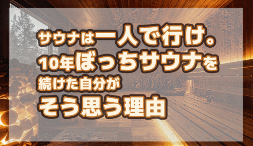 サウナは一人で行け。10年ぼっちサウナを続けた自分がそう思う理由