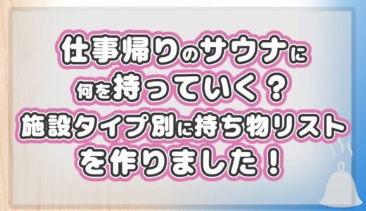 仕事帰りのサウナに何を持っていく？ 施設タイプ別に持ち物リストを作りました！